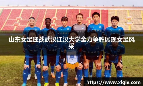 山东女足迎战武汉江汉大学全力争胜展现女足风采